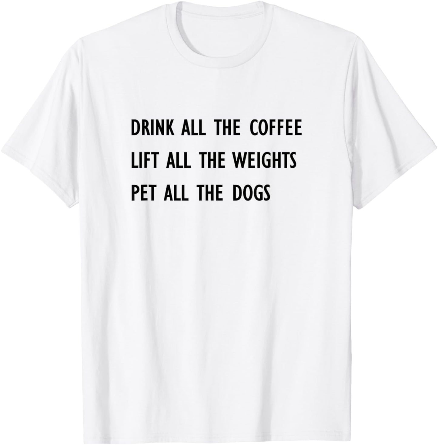 Drink All The Coffee Lift All The Weights Pet All The Dogs T-Shirt