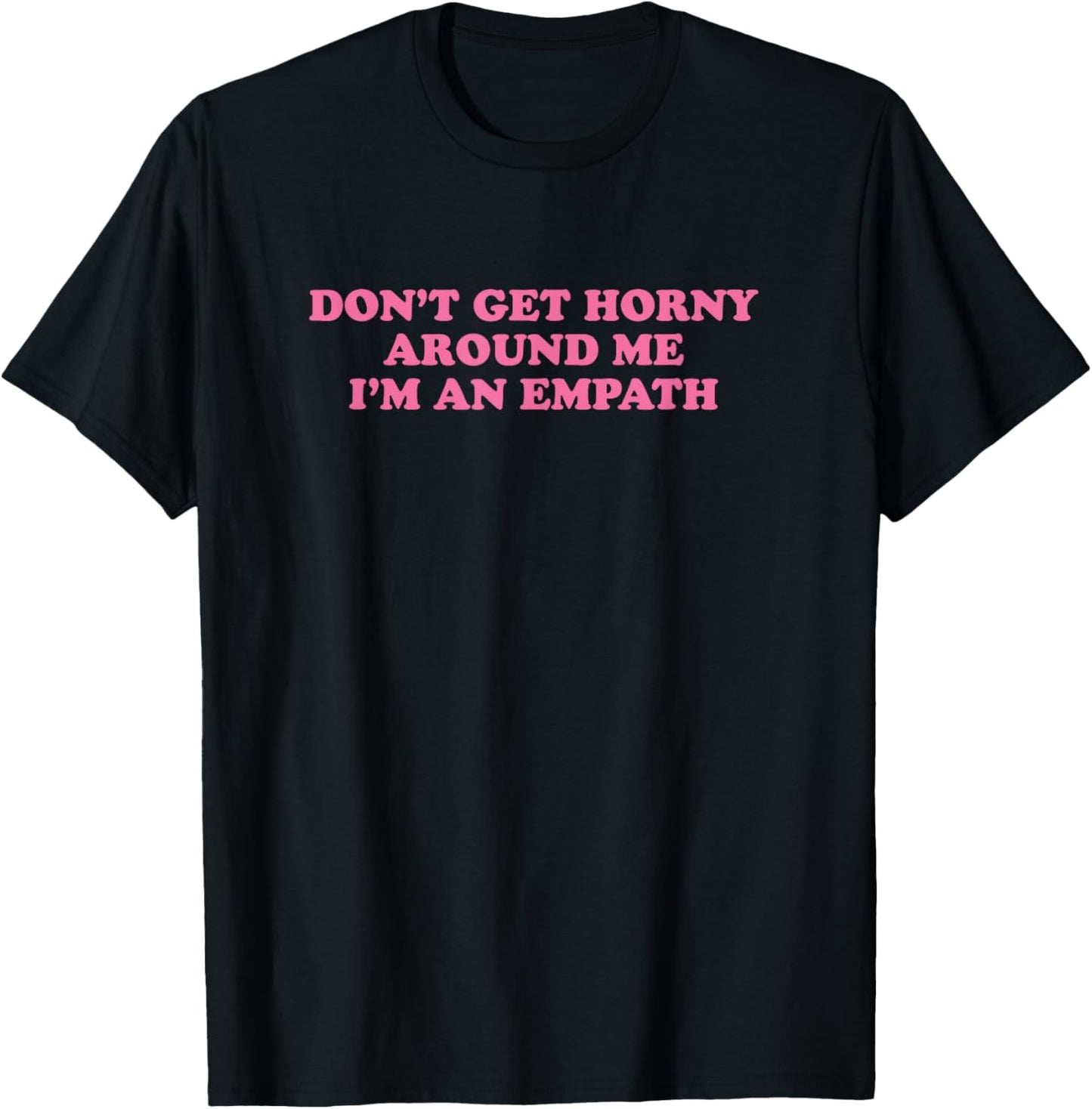 Don't Get Horny Around Me I'm An Empath, Meme Funny T-Shirt