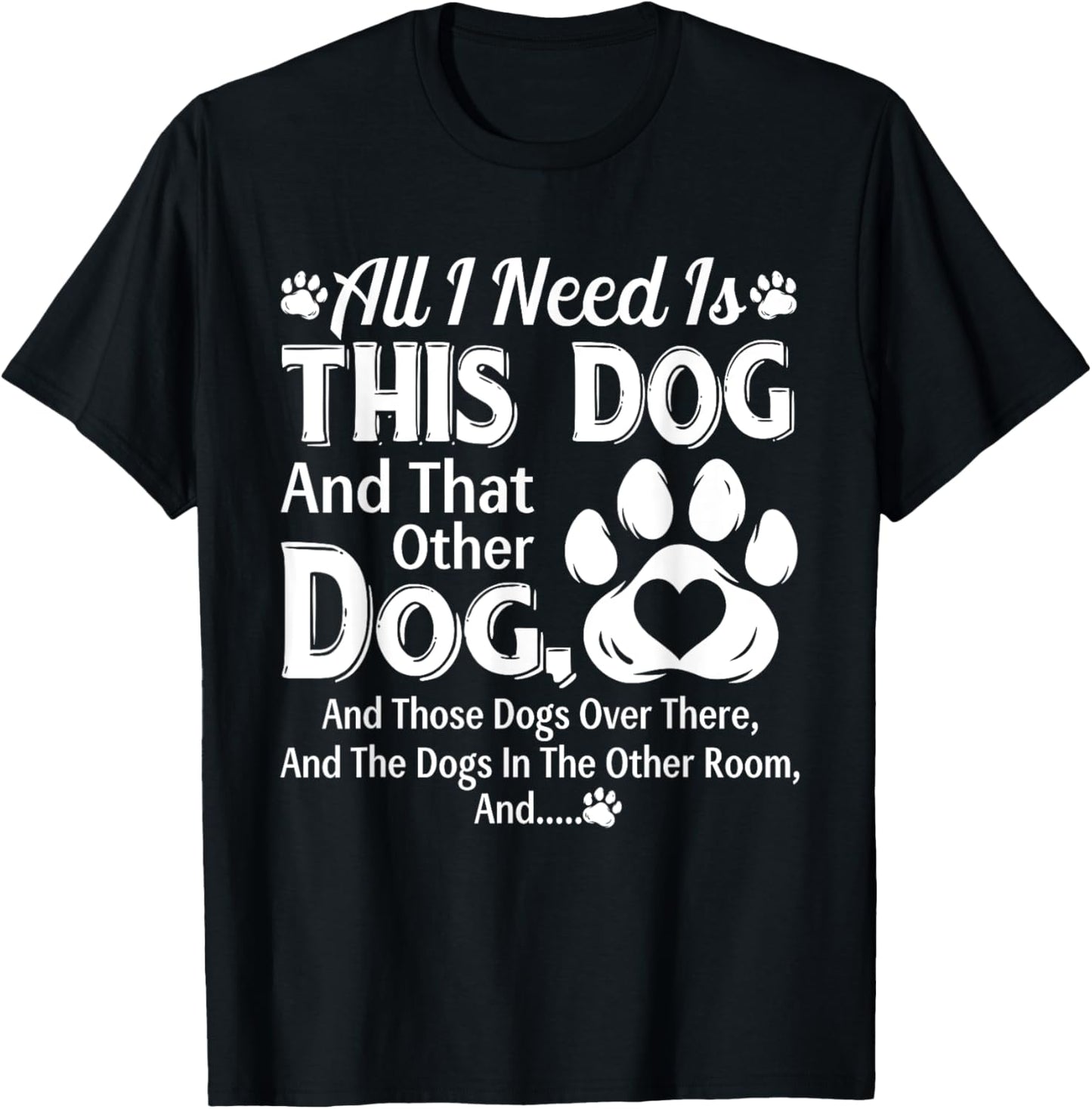 All I Need Is This Dog And That Other Dog And Those Dogs T-Shirt