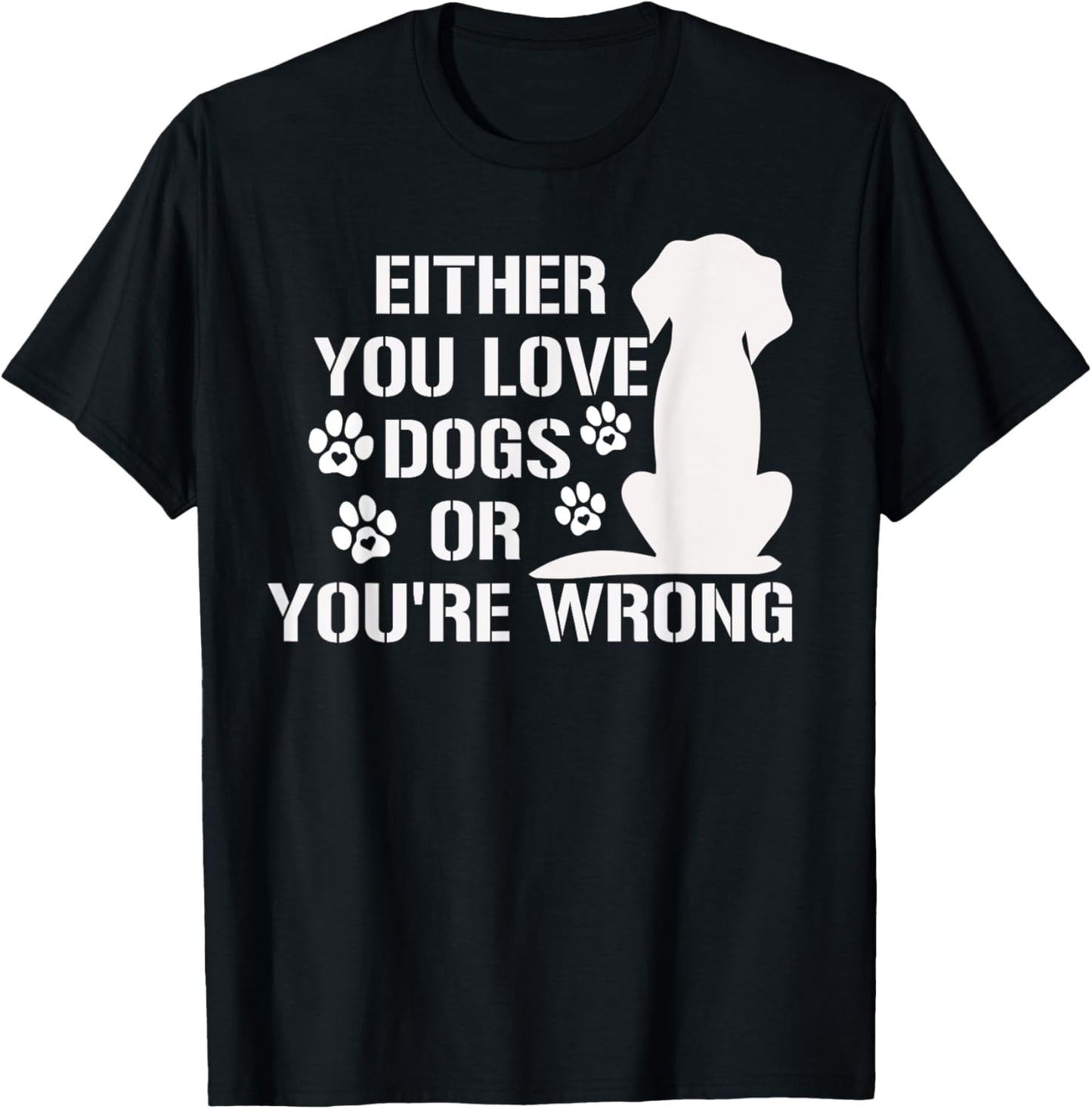 Either You Love Dogs Or You're Wrong Pet Humor Animal Lovers T-Shirt