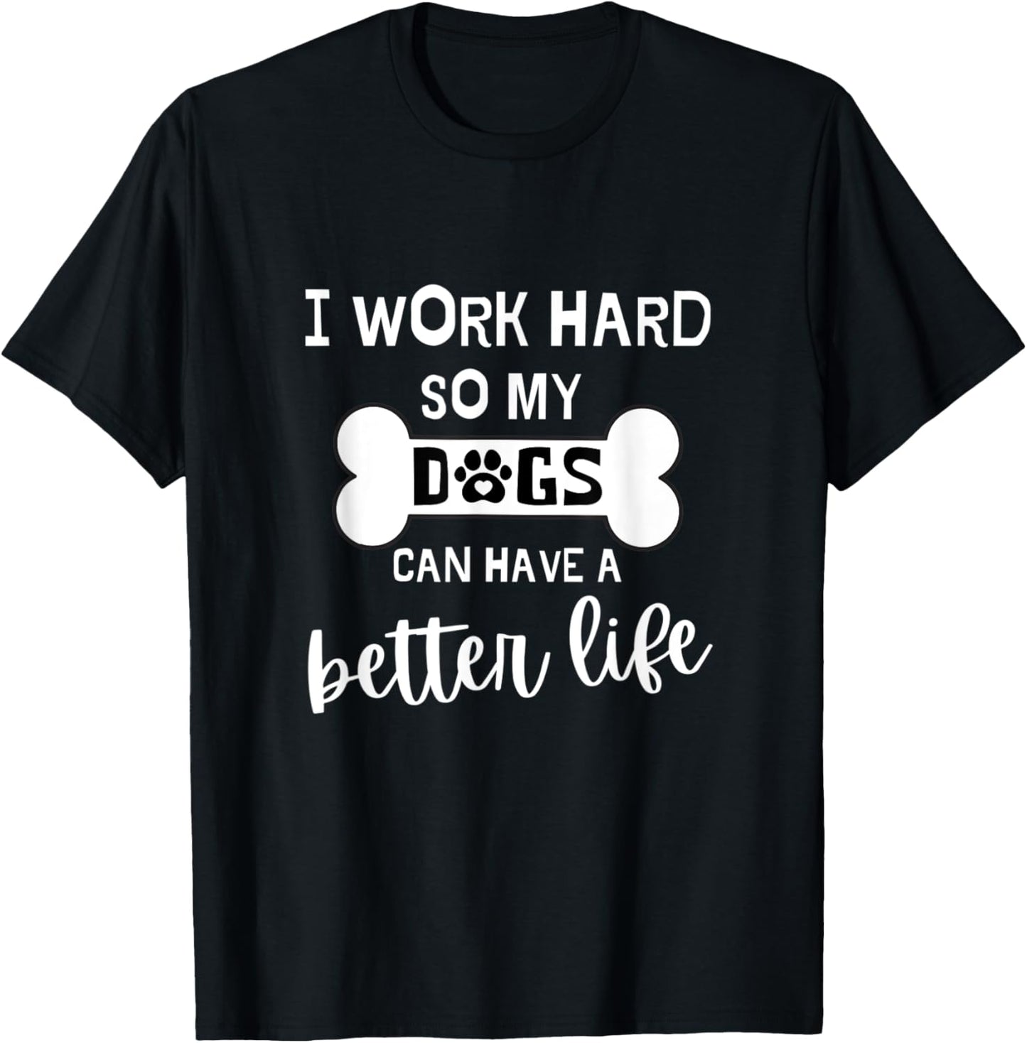 DOG MOM SHIRT I Work Hard So My Dogs Can Have A Better Life T-Shirt