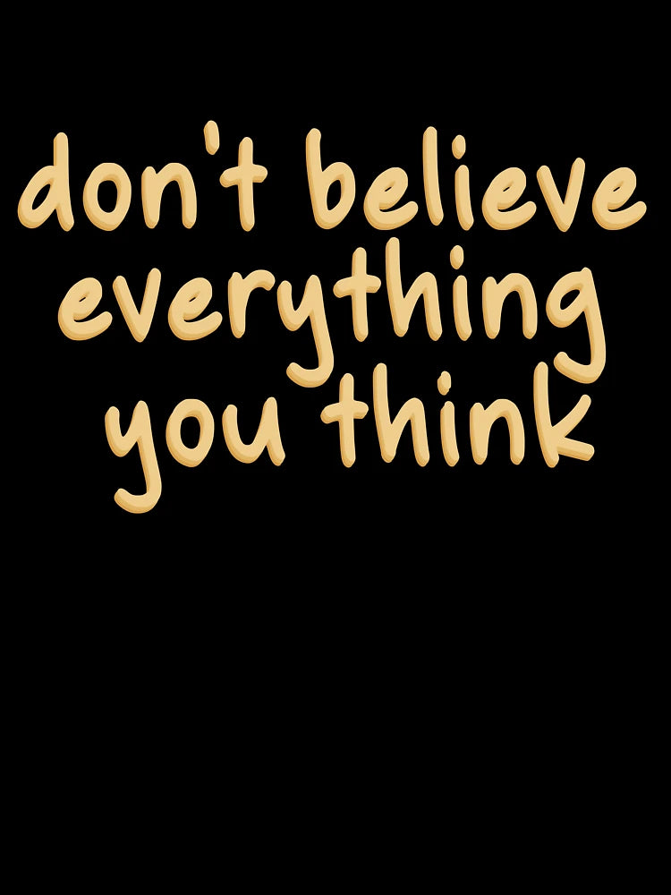 DON'T BELIEVE EVEYTHING YOU THINK