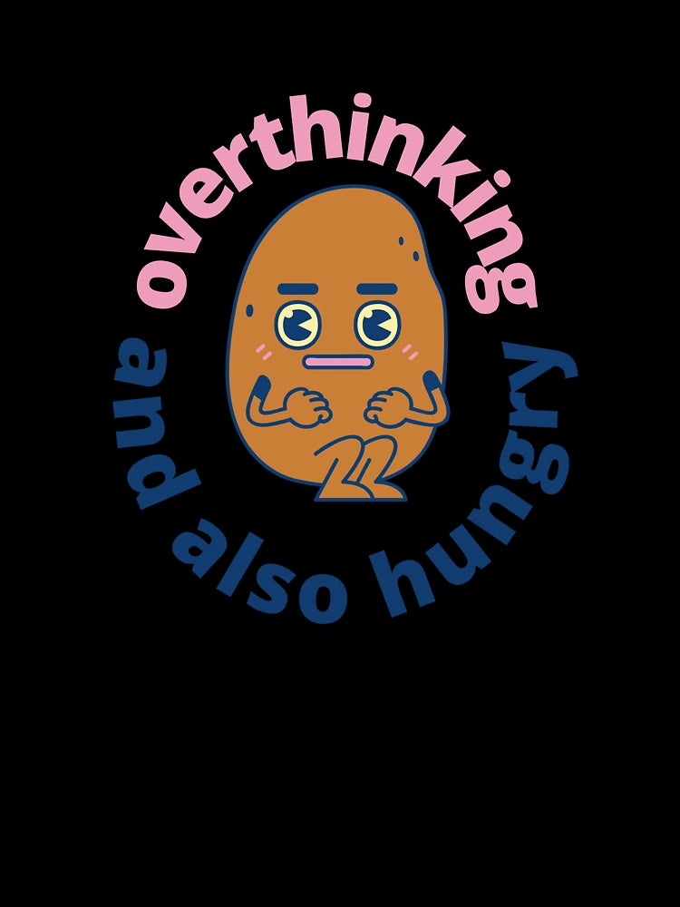 Overthinking Potato and also hungry