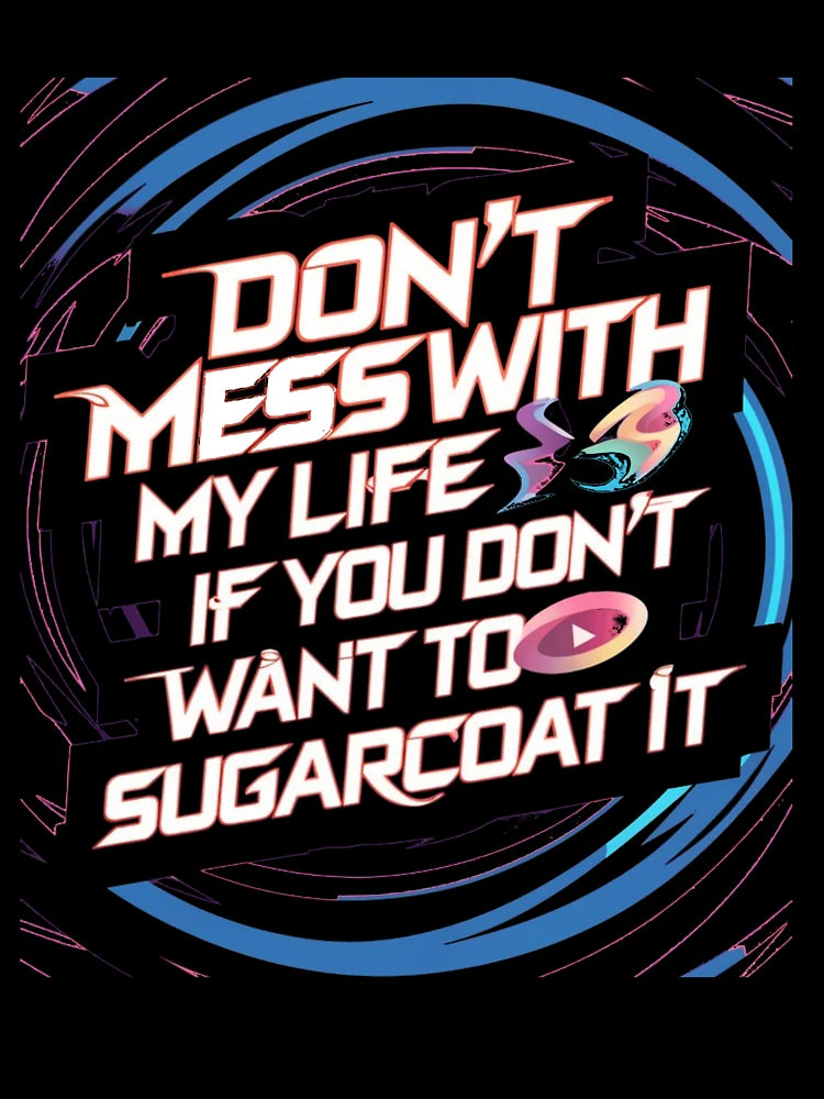don't mess with my life if you don't want to sugarcoat it