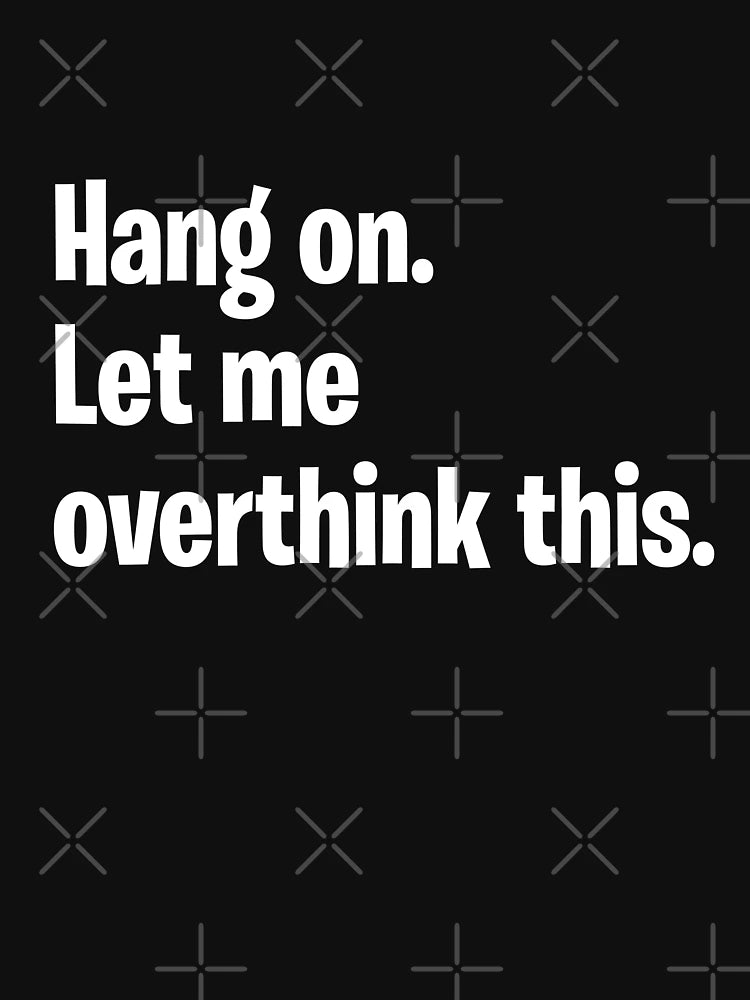 Hang on. Let me overthink this.