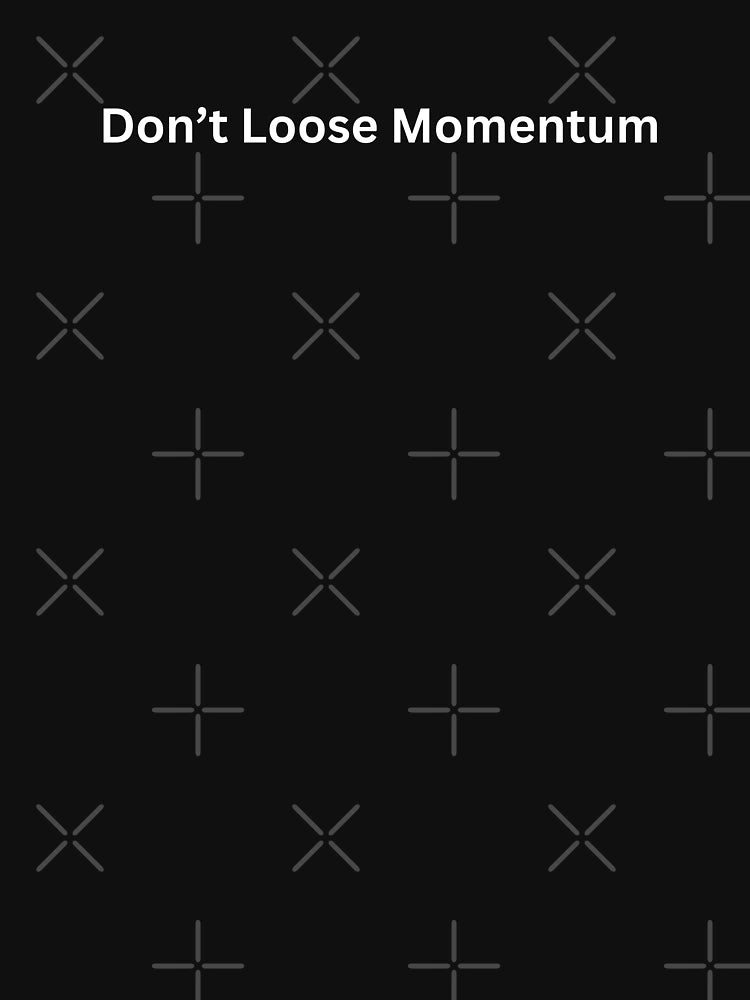 Don’t loose momentum