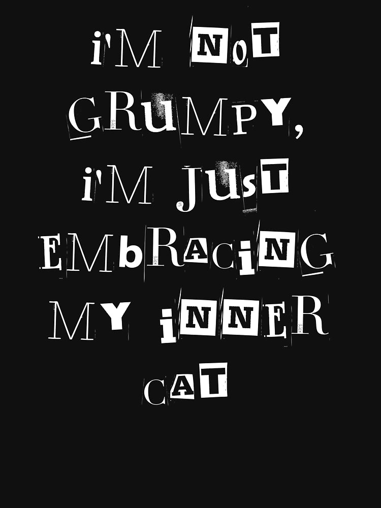I'm not grumpy im just embracing my inner cat