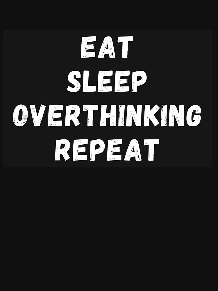 Eat, Sleep, Overthinking, Repeat
