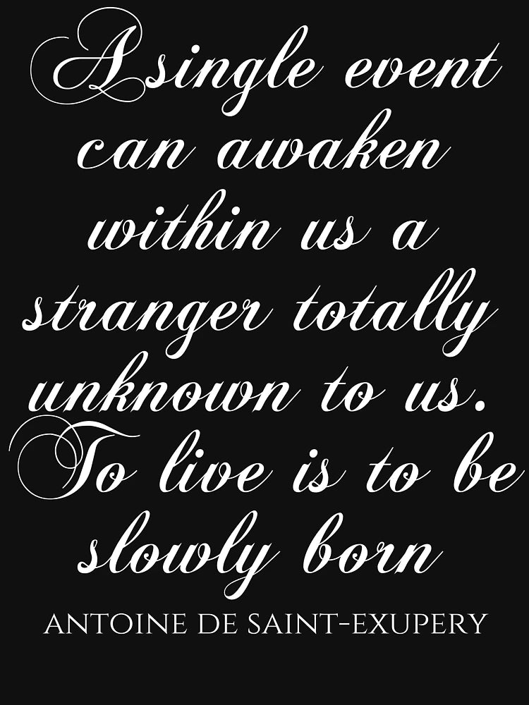 A Single Event Can Awaken Within Us A Stranger Totally Unknown To Us To Live Is To Be Slowly Born - Antoine De Saint-Exupery