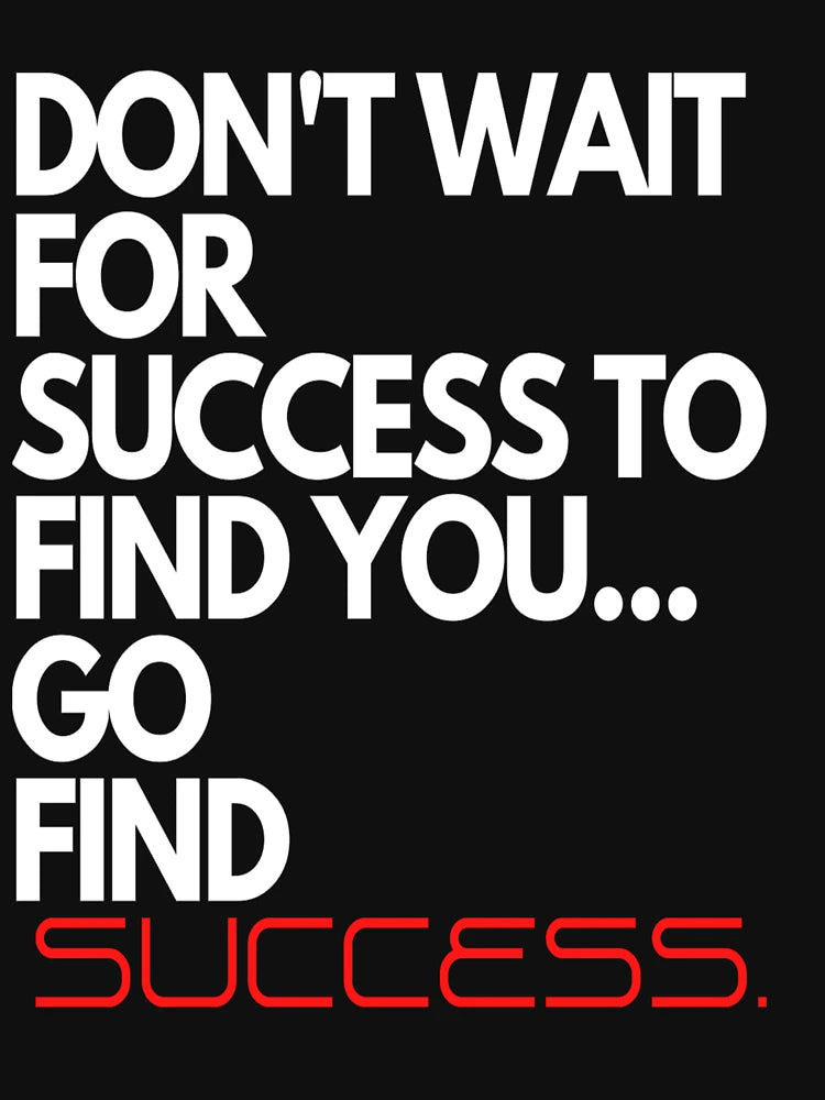 Don't Wait For Success To Find You, Go Find Success