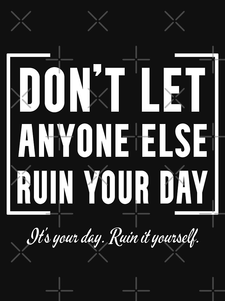 DON'T LET ANYONE ELSE RUIN YOUR DAY