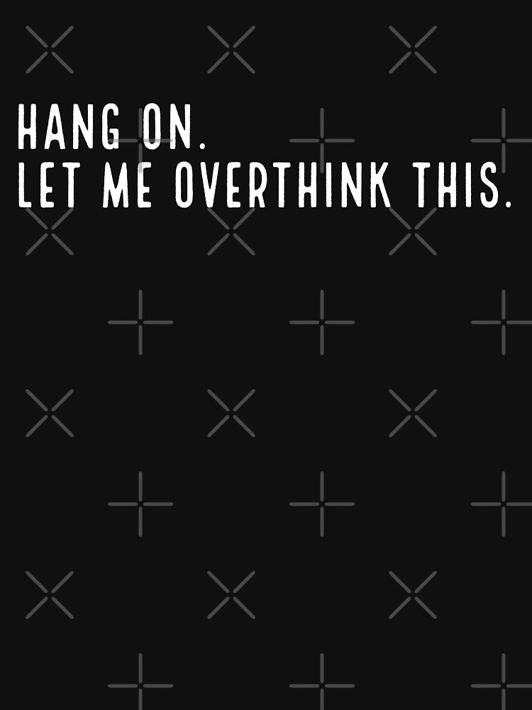 HANG ON. Let Me Overthink This.