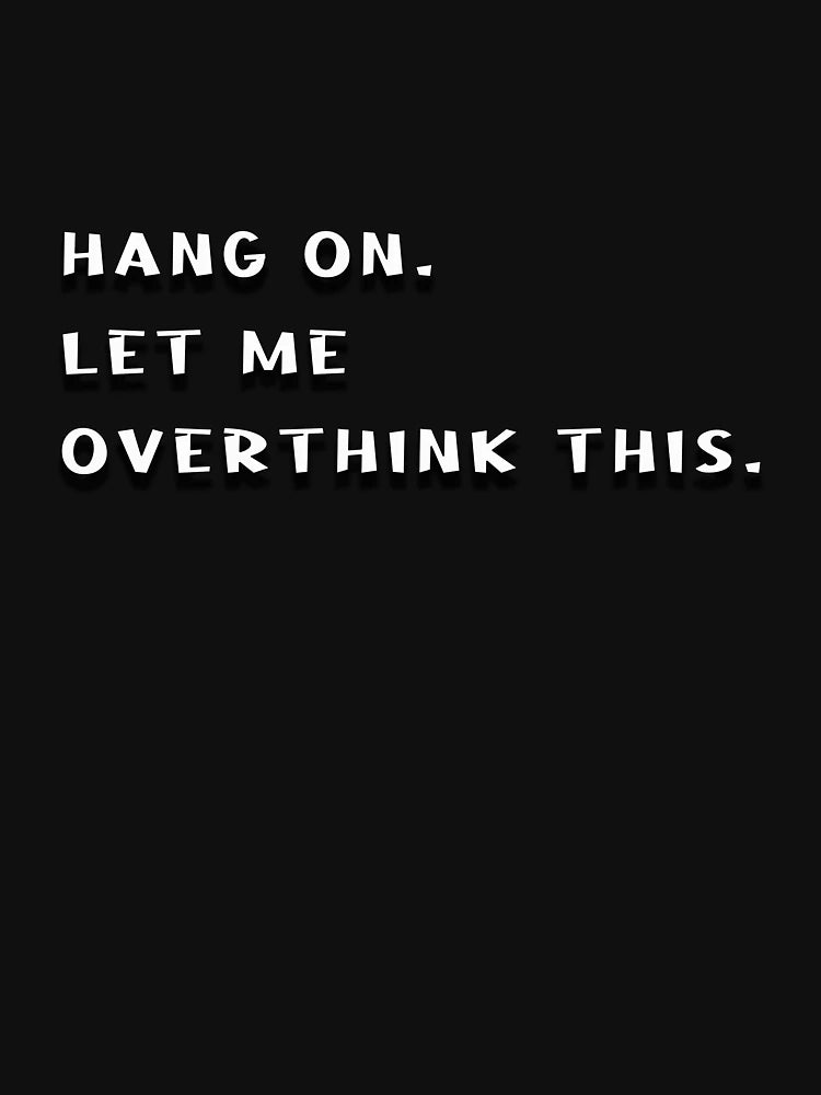 Hang on. Let me overthink this.