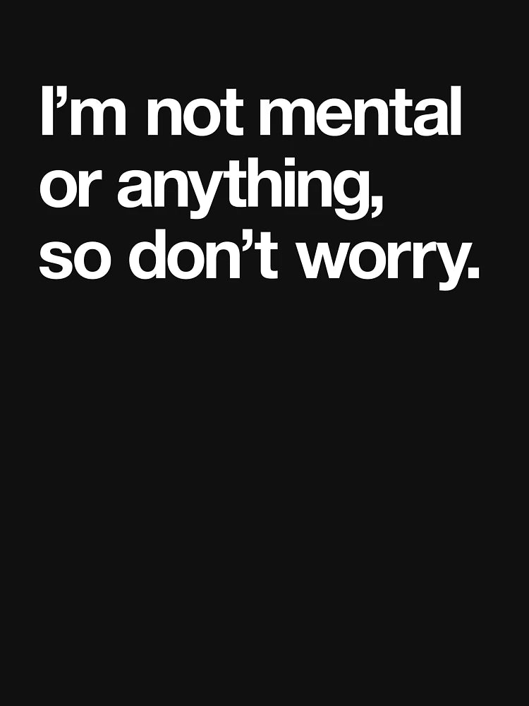 I'm not mental or anything