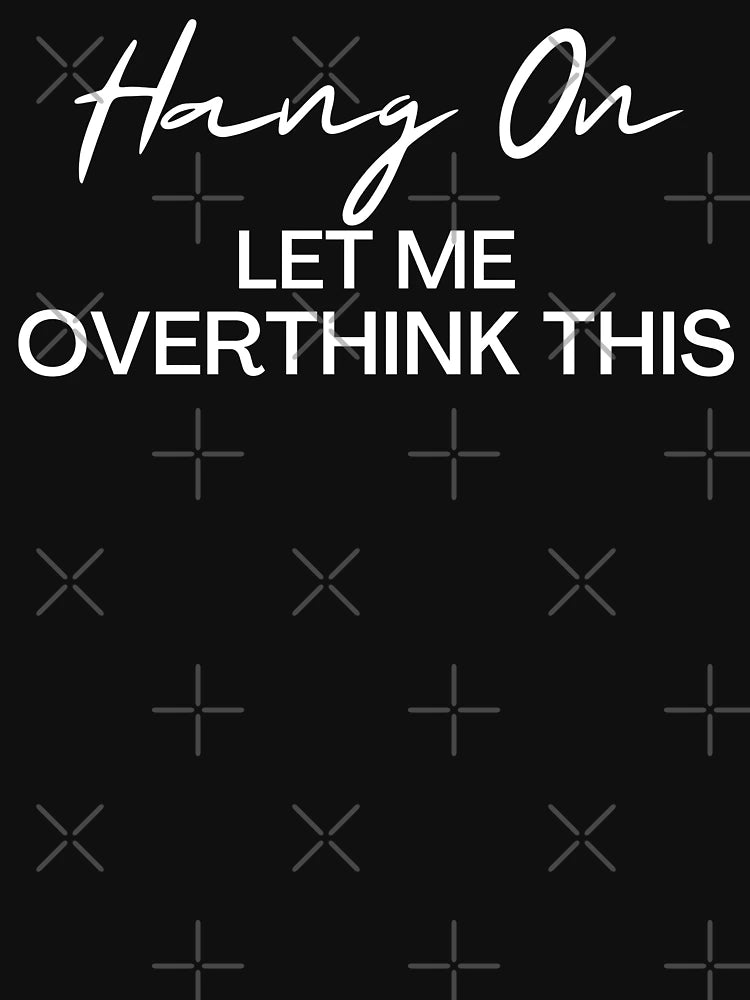 Hang On Let Me Overthink This Overthinker