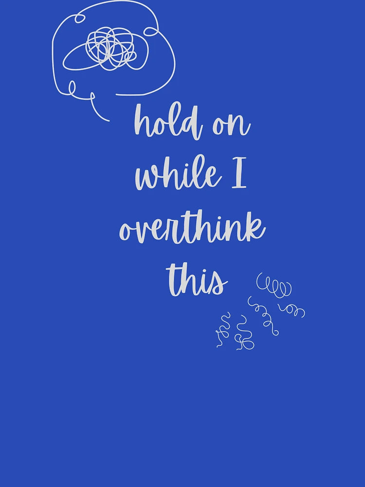 Overthinking everything? Hold on while I overthink this