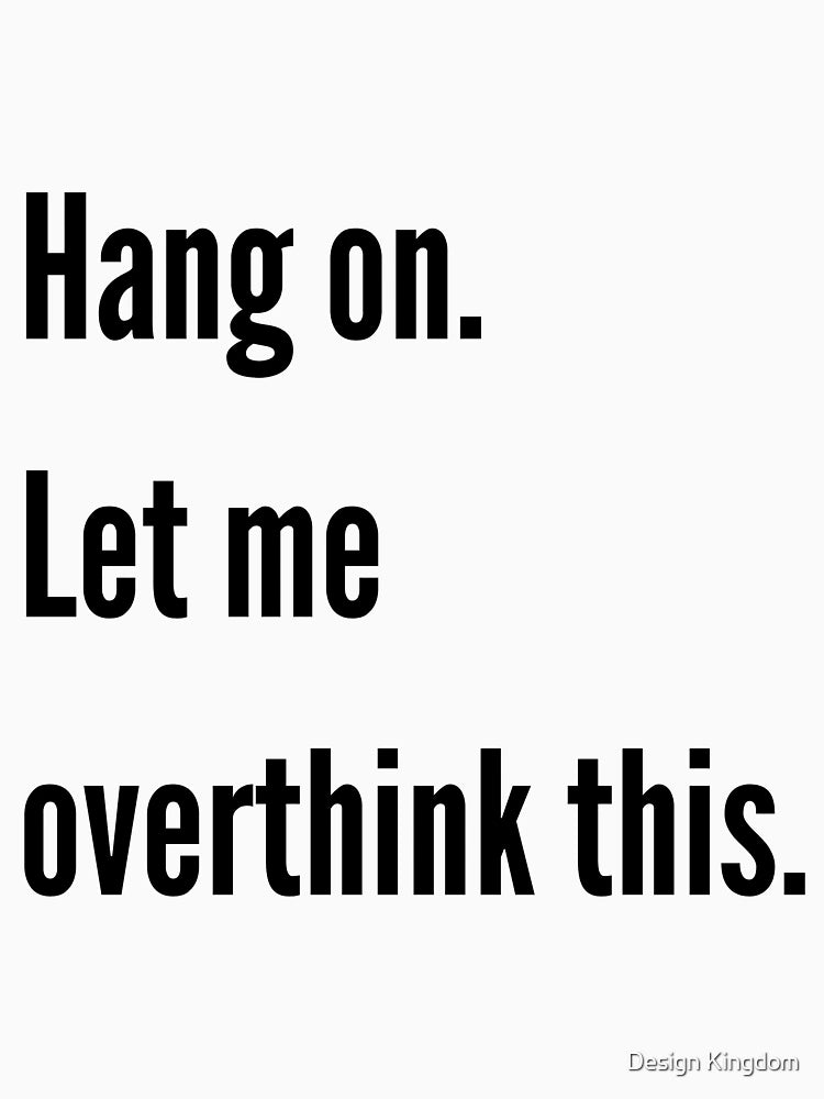 Hang on. Let me overthink this.