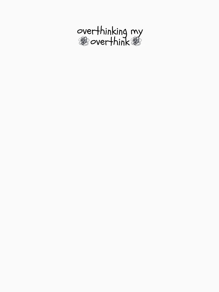 overthinking my overthink