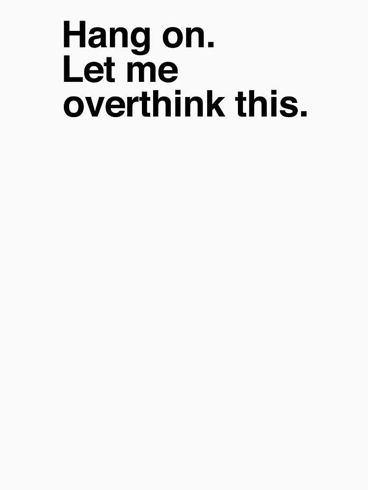 Hang on. Let me overthink this.