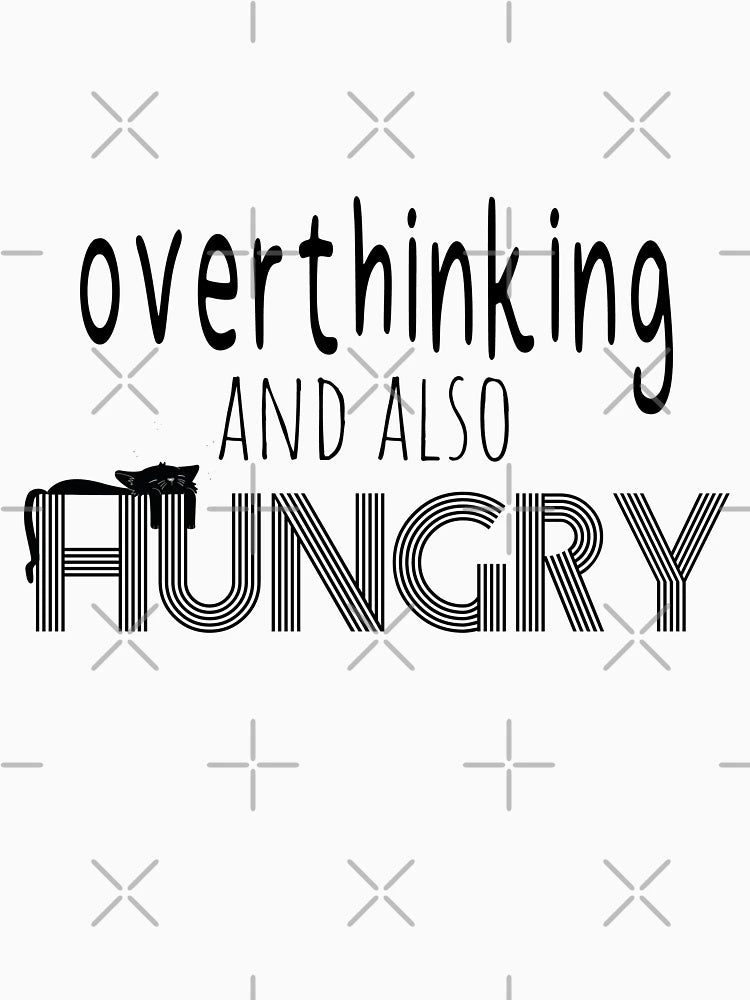 overthinking and also hungry