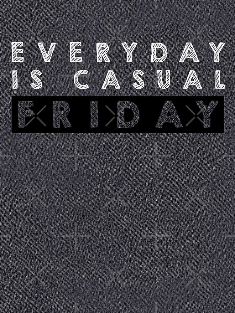 Everyday is casual Friday - Black and White