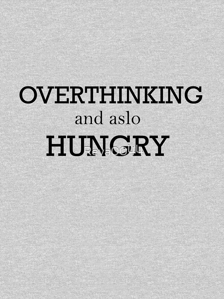 overthinking and also hungry