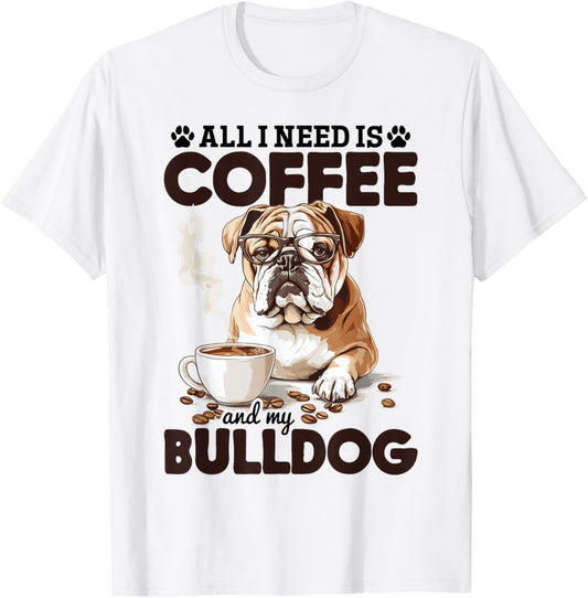 English Bulldog Dog Breed All I Need Is Coffee And My T-Shirt