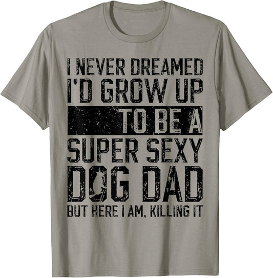 Father's Day, I Never Dreamed I'd be a Super Sexy Dog Dad Men T-Shirt