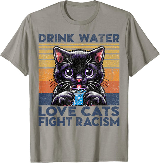 Drink Water Love Cats Fight Racism. Funny Cats Lover T-Shirt