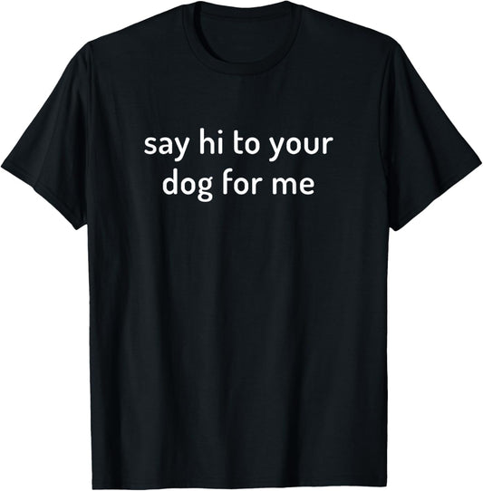 Dog Lover's T-shirt | Say Hi To Your Dog Shirt T-Shirt for Men Women