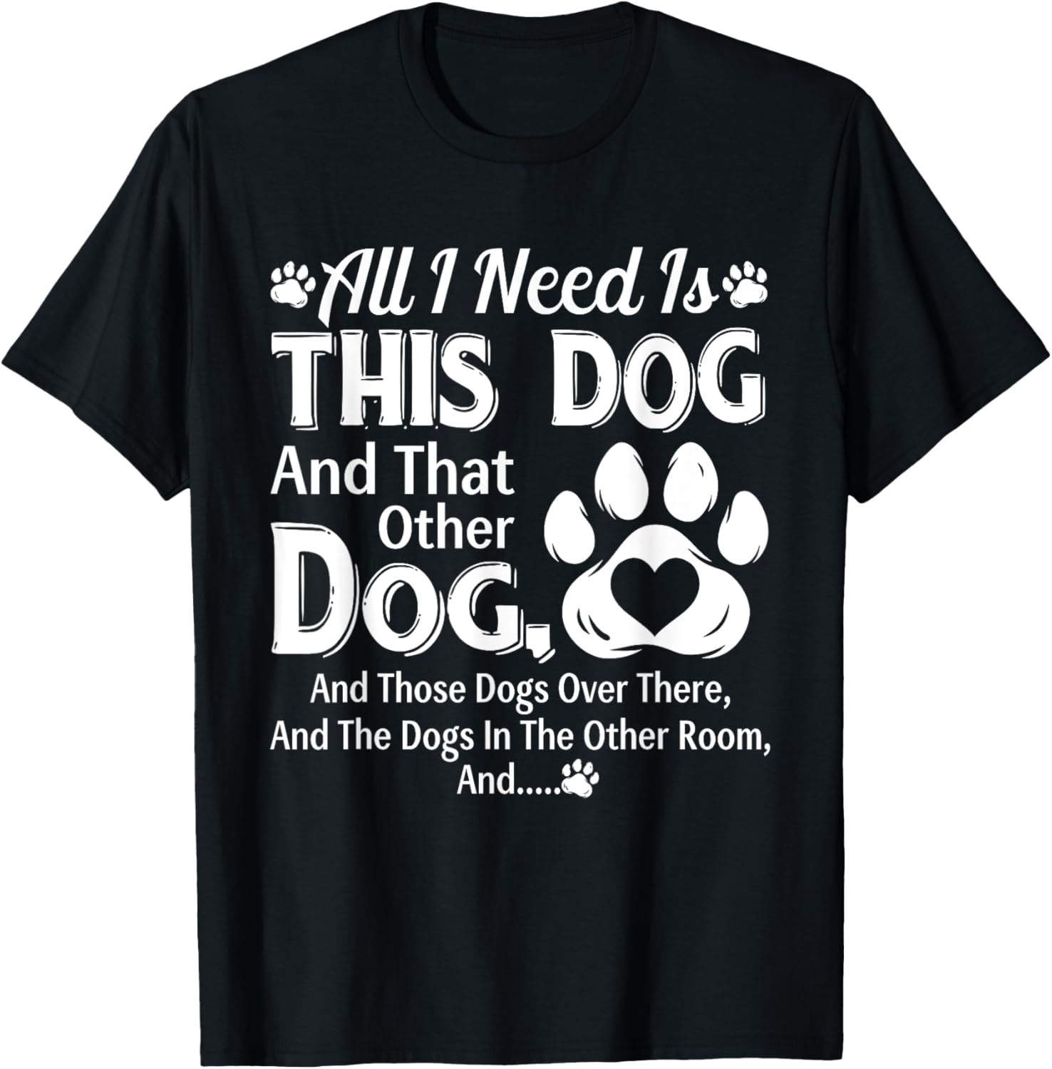 All I Need Is This Dog And That Other Dog And Those Dogs T-Shirt