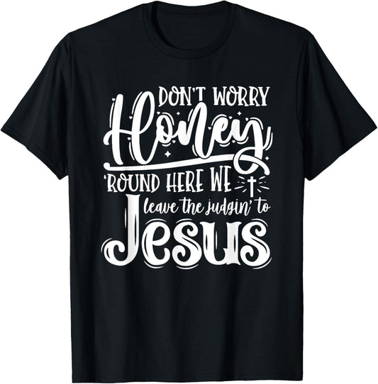 Don't Worry Honey Round Here We Leave the Judgin' to Jesus T-Shirt