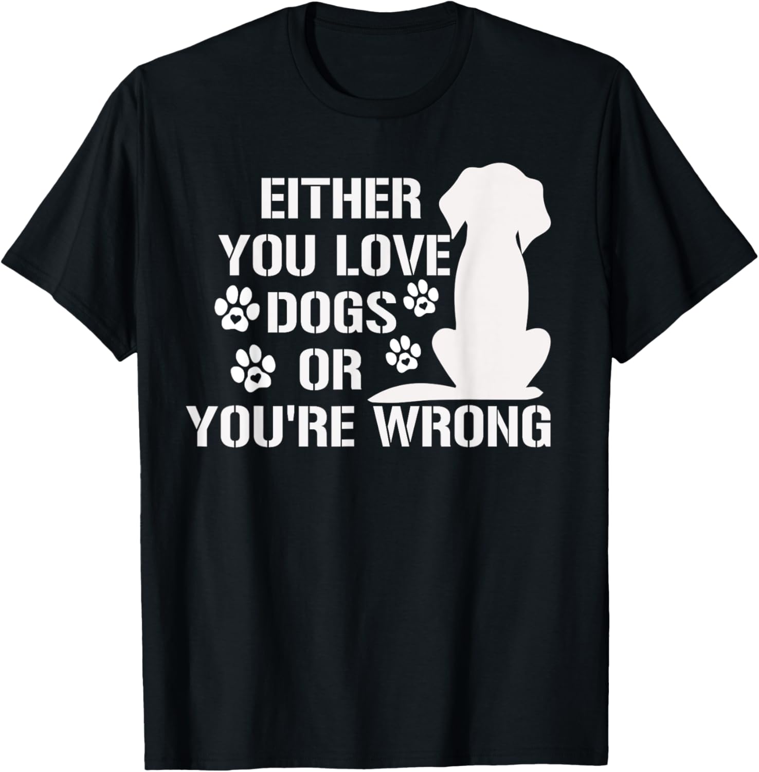 Either You Love Dogs Or You're Wrong Pet Humor Animal Lovers T-Shirt
