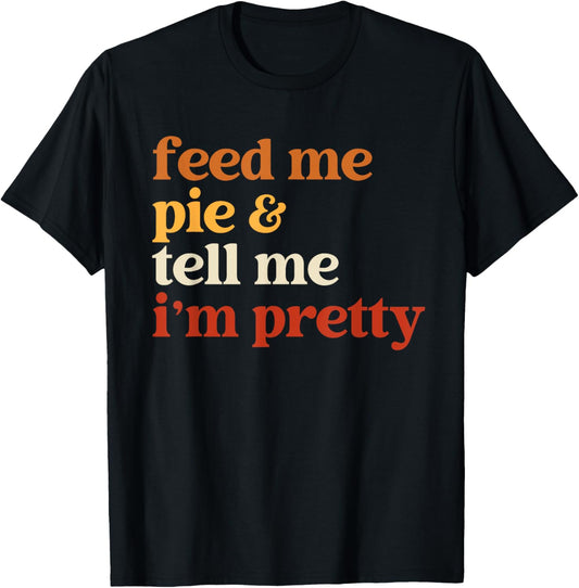 Feed Me Pie And Tell Me I'm Pretty Funny Thanksgiving Women T-Shirt