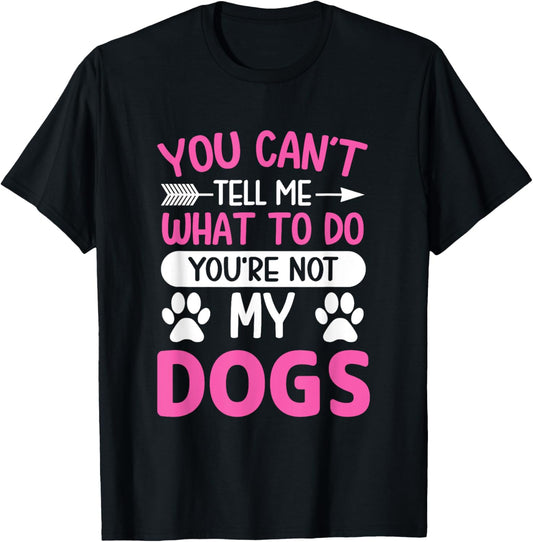 Dog Lover - You Can't Tell me What to do You're not My Dogs T-Shirt