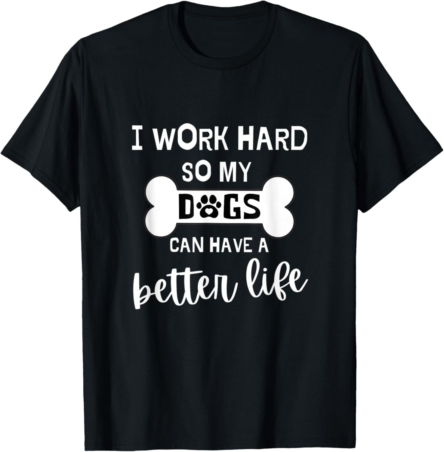 DOG MOM SHIRT I Work Hard So My Dogs Can Have A Better Life T-Shirt