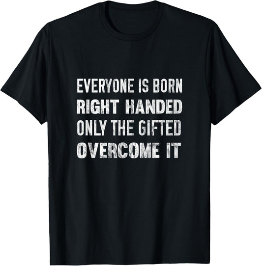 Everyone Is Born Right Handed Gifted Overcome It T-Shirt T-Shirt