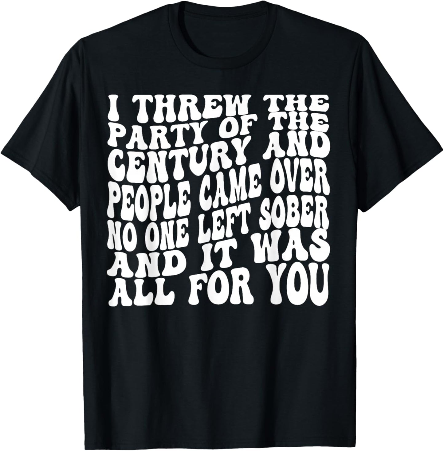 I Threw The Party Of The Century And People Came Over T-Shirt
