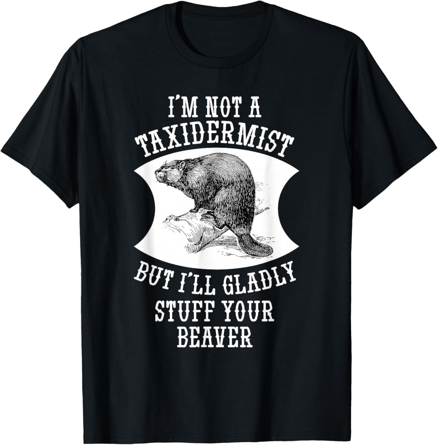 I'm Not A Taxidermist But I'll Gladly Stuff Your Beaver Gift T-Shirt