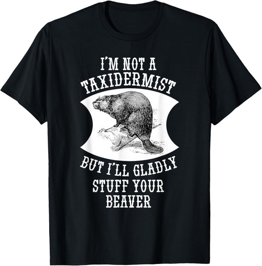 I'm Not A Taxidermist But I'll Gladly Stuff Your Beaver Gift T-Shirt