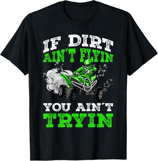 If Dirt Ain´t Flyin You Ain´t Tryin ATV 4 Wheeler Quad Gift T-Shirt