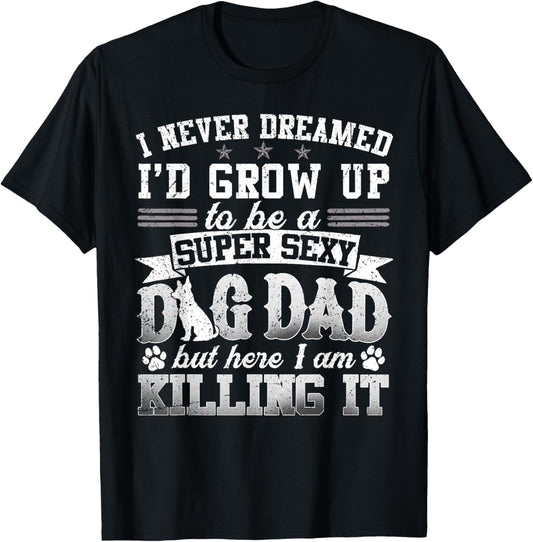 Father's Day I Never Dreamed I'd Be A Super Sexy Dog Dad Men Women T-Shirt