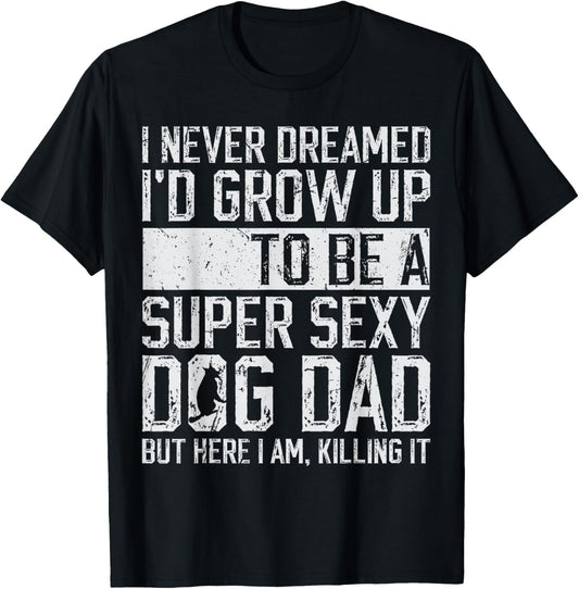 Father's Day I Never Dreamed I'd be a Super Sexy Dog Dad T-Shirt