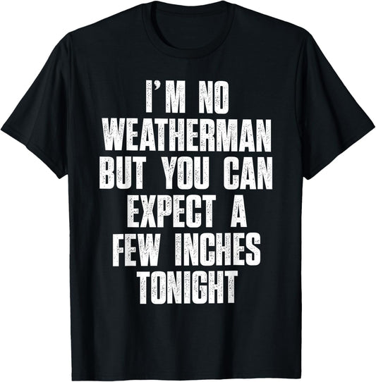 I'm No Weatherman But You Can Expect A Few Inches Tonight T-Shirt