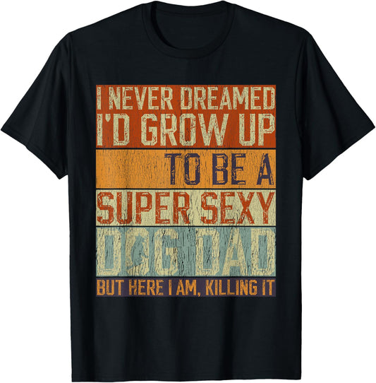 Father's Day, I Never Dreamed I'd be a Super Sexy Dog Dad T-Shirt