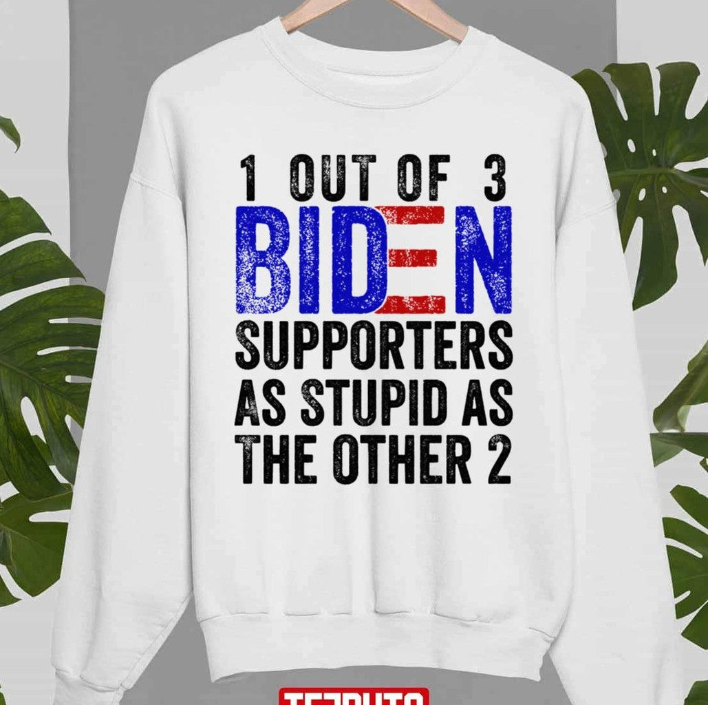 1 Out Of 3 Biden Supporters Are As Stupid As The Other 2 Funny Unisex Sweatshirt
