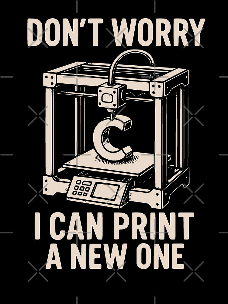 Don’t Worry I Can Print a New One 3D Printing Geek Design