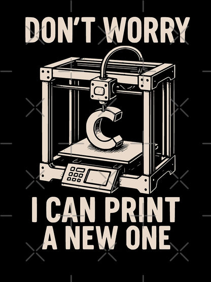 Don’t Worry I Can Print a New One 3D Printing Geek Design