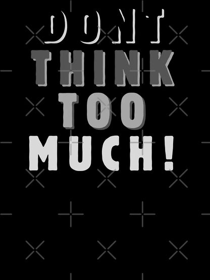 Dont think too much!