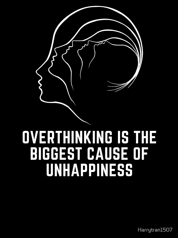 Overthinking is the biggest cause of unhappiness